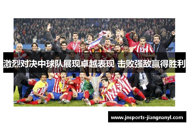 激烈对决中球队展现卓越表现 击败强敌赢得胜利