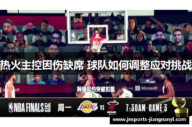 热火主控因伤缺席 球队如何调整应对挑战