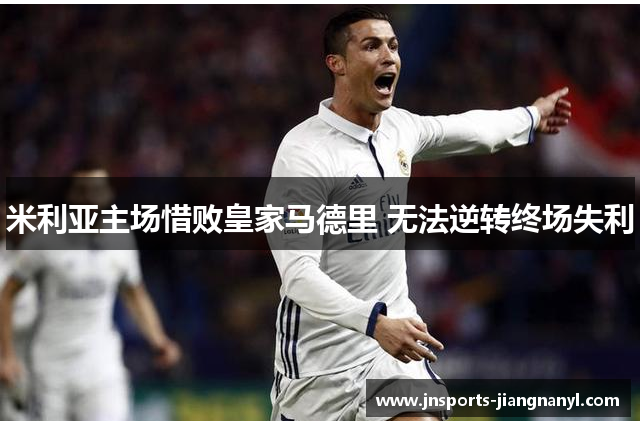 米利亚主场惜败皇家马德里 无法逆转终场失利
