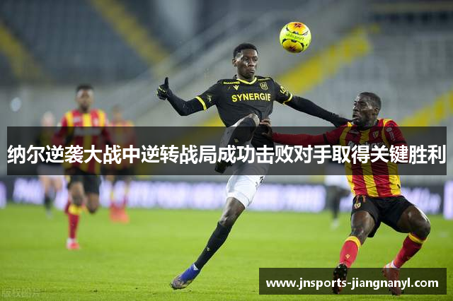 纳尔逆袭大战中逆转战局成功击败对手取得关键胜利