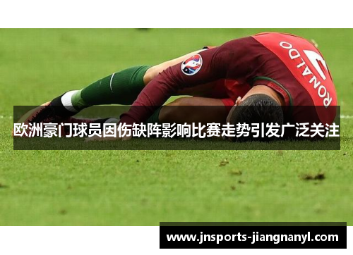 欧洲豪门球员因伤缺阵影响比赛走势引发广泛关注
