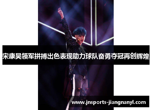 宋康昊领军拼搏出色表现助力球队奋勇夺冠再创辉煌