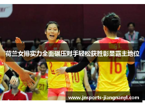 荷兰女排实力全面碾压对手轻松获胜彰显霸主地位