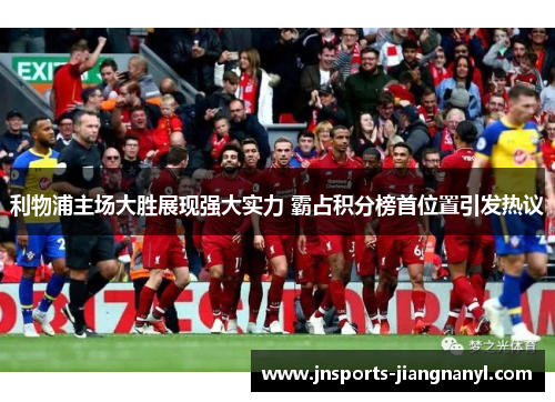 利物浦主场大胜展现强大实力 霸占积分榜首位置引发热议