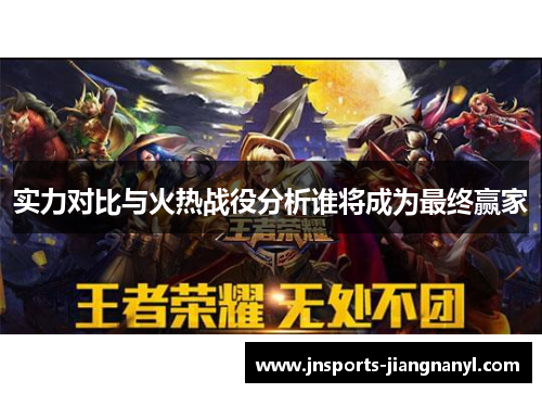 实力对比与火热战役分析谁将成为最终赢家