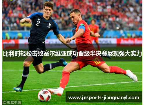 比利时轻松击败塞尔维亚成功晋级半决赛展现强大实力