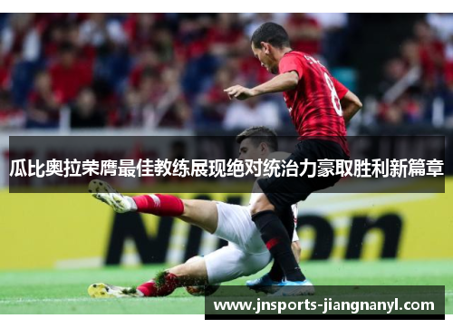 瓜比奥拉荣膺最佳教练展现绝对统治力豪取胜利新篇章