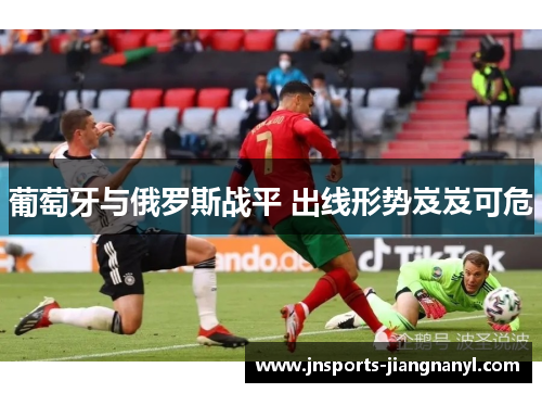 葡萄牙与俄罗斯战平 出线形势岌岌可危