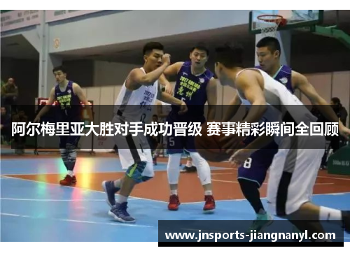 阿尔梅里亚大胜对手成功晋级 赛事精彩瞬间全回顾