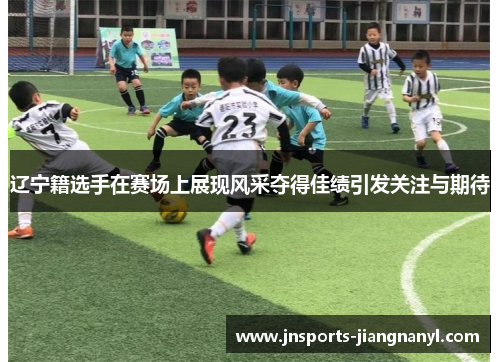 辽宁籍选手在赛场上展现风采夺得佳绩引发关注与期待