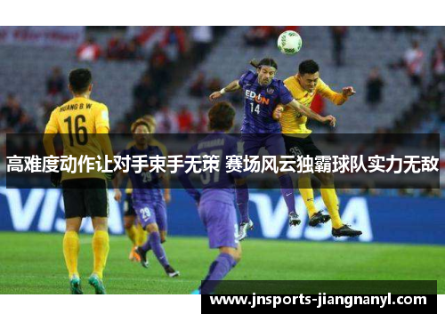 高难度动作让对手束手无策 赛场风云独霸球队实力无敌