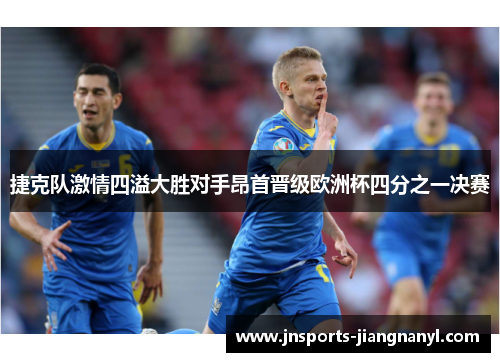 捷克队激情四溢大胜对手昂首晋级欧洲杯四分之一决赛