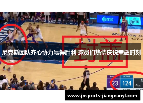 尼克斯团队齐心协力赢得胜利 球员们热情庆祝荣耀时刻