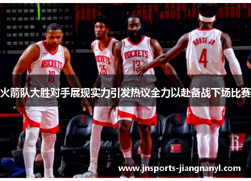 火箭队大胜对手展现实力引发热议全力以赴备战下场比赛