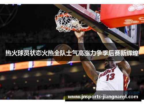 热火球员状态火热全队士气高涨力争季后赛新辉煌