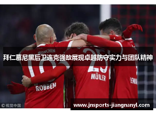 拜仁慕尼黑后卫连克强敌展现卓越防守实力与团队精神