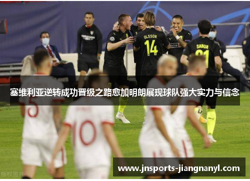 塞维利亚逆转成功晋级之路愈加明朗展现球队强大实力与信念