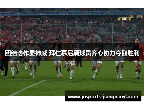 团结协作显神威 拜仁慕尼黑球员齐心协力夺取胜利