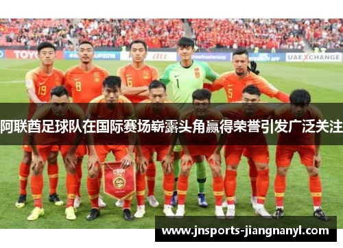 阿联酋足球队在国际赛场崭露头角赢得荣誉引发广泛关注