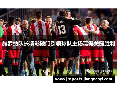 赫罗纳队长精彩破门引领球队主场赢得关键胜利