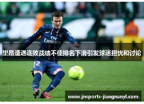 里昂遭遇连败战绩不佳排名下滑引发球迷担忧和讨论