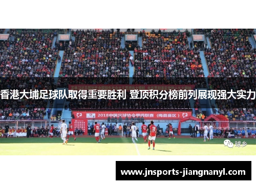 香港大埔足球队取得重要胜利 登顶积分榜前列展现强大实力