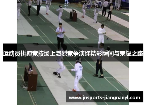运动员拼搏竞技场上激烈竞争演绎精彩瞬间与荣耀之路