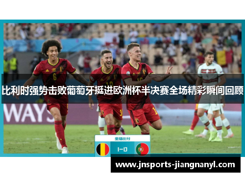 比利时强势击败葡萄牙挺进欧洲杯半决赛全场精彩瞬间回顾