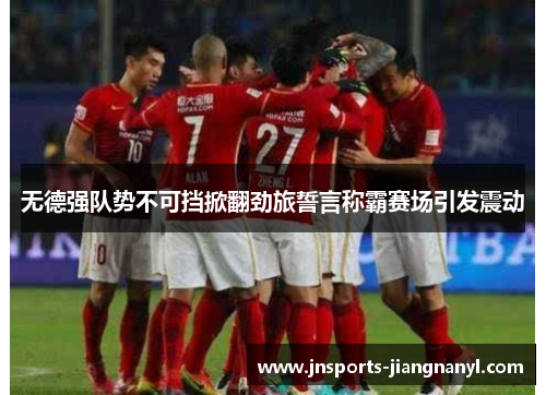无德强队势不可挡掀翻劲旅誓言称霸赛场引发震动