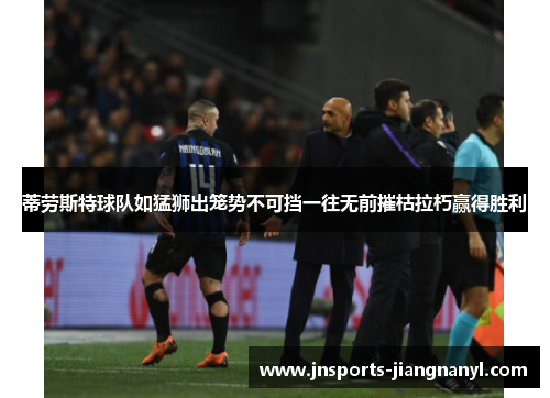 蒂劳斯特球队如猛狮出笼势不可挡一往无前摧枯拉朽赢得胜利