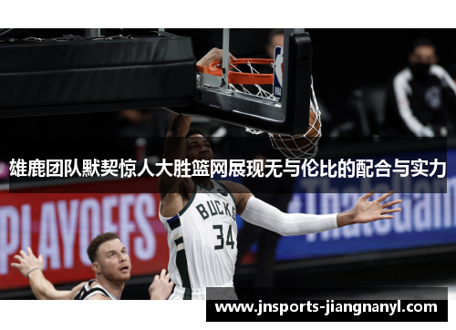 雄鹿团队默契惊人大胜篮网展现无与伦比的配合与实力