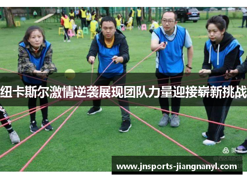 纽卡斯尔激情逆袭展现团队力量迎接崭新挑战