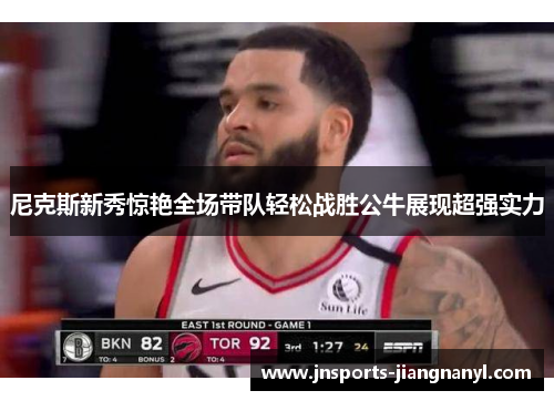 尼克斯新秀惊艳全场带队轻松战胜公牛展现超强实力