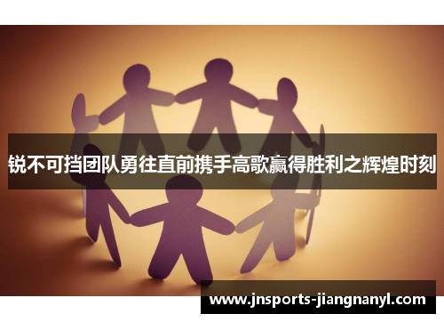 锐不可挡团队勇往直前携手高歌赢得胜利之辉煌时刻