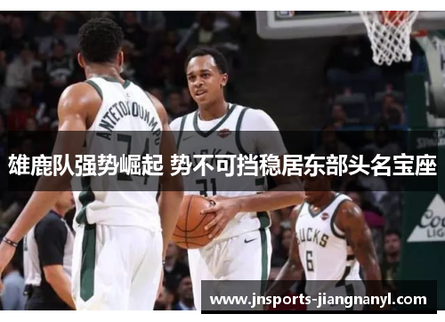 雄鹿队强势崛起 势不可挡稳居东部头名宝座