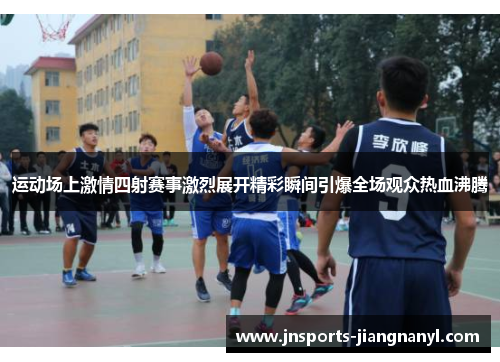运动场上激情四射赛事激烈展开精彩瞬间引爆全场观众热血沸腾