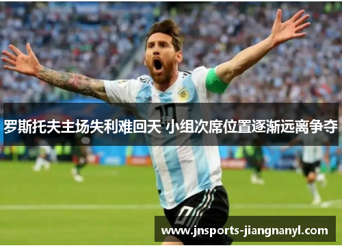 罗斯托夫主场失利难回天 小组次席位置逐渐远离争夺