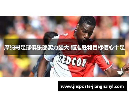 摩纳哥足球俱乐部实力强大 瞄准胜利目标信心十足