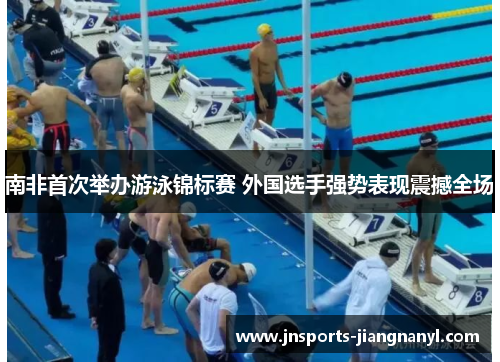 南非首次举办游泳锦标赛 外国选手强势表现震撼全场