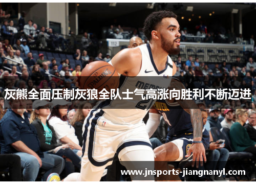 灰熊全面压制灰狼全队士气高涨向胜利不断迈进