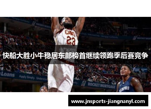 快船大胜小牛稳居东部榜首继续领跑季后赛竞争