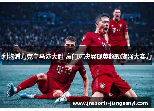 利物浦力克皇马演大胜 豪门对决展现英超劲旅强大实力