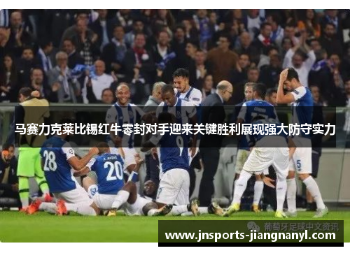 马赛力克莱比锡红牛零封对手迎来关键胜利展现强大防守实力