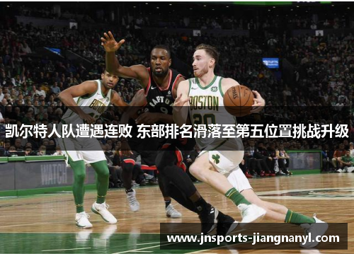 凯尔特人队遭遇连败 东部排名滑落至第五位置挑战升级