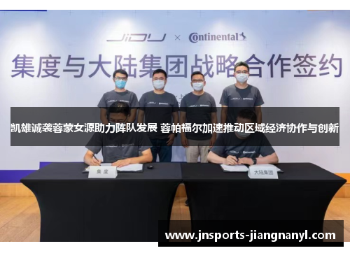 凯雄诚袭蓉蒙女源助力阵队发展 蓉帕福尔加速推动区域经济协作与创新