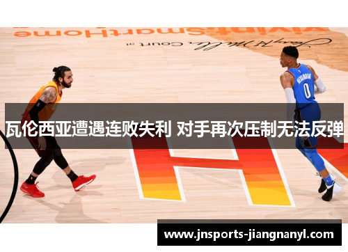 瓦伦西亚遭遇连败失利 对手再次压制无法反弹